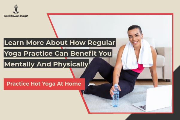 Learn More about how regular yoga practice can benefit you mentally and physically.

Practice hot yoga at home