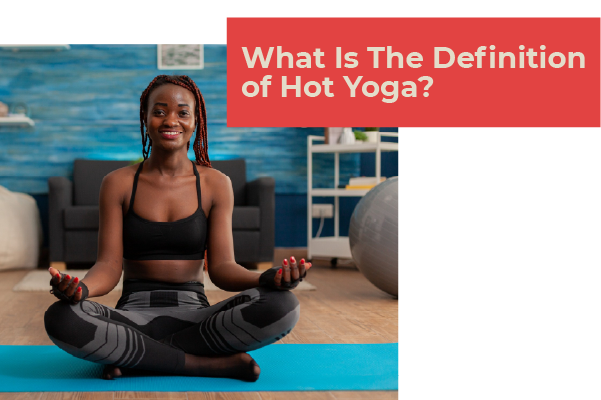 What Is The Definition of Hot Yoga?